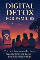 Digital Detox For Families: Practical Routines to Reclaim Quality Time and Foster Real-Life Relationships B0F6N49P5R Book Cover