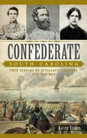 Confederate South Carolina: True Stories of Civilians, Soldiers and the War 1540212661 Book Cover