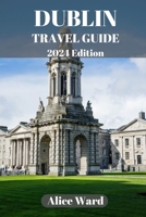 DUBLIN TRAVEL GUIDE 2024: A Guide to the City's Hidden Gems and Vibrant Neighbourhoods B0CHDDMVGB Book Cover