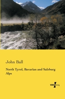 North Tyrol, Bavarian and Salzburg Alps (Classic Reprint) 3957385253 Book Cover