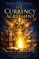 The Currency Agreement: Unbroken Promises: Understanding Faith as the Covenant Currency of the Kingdom of God B0GS8MNS3N Book Cover
