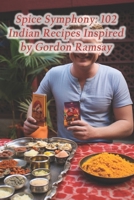 Spice Symphony: 102 Indian Recipes Inspired by Gordon Ramsay B0CQ8TKCJK Book Cover