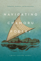 Navigating CHamoru Poetry: Indigeneity, Aesthetics, and Decolonization 0816535507 Book Cover