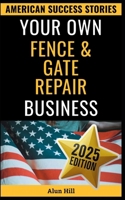 Your Own Fence And Gate Repair Business: From Layoff to Legacy: Build a Thriving Repair Empire, One Gate at a Time (American Success Stories) B0FPX2LJXD Book Cover