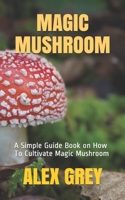 MAGIC MUSHROOM: A Simple Guide Book on How To Cultivate Magic Mushroom B08P4QW4G5 Book Cover