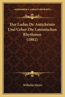 Der Ludus de Antichristo Und Ueber Die Lateinischen Rhythmen (Classic Reprint) 1532715390 Book Cover