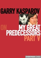 Garry Kasparov on My Great Predecessors, Part 5 1781945195 Book Cover