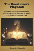 The Questioner’s Playbook: Dynamic Strategies to Inspire, Challenge, and Connect Through Purposeful Conversation B0FLVBMX5M Book Cover