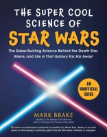 The Super Cool Science of Star Wars: The Saber-Swirling Science Behind the Death Star, Aliens, and Life in That Galaxy Far, Far Away! 1510753788 Book Cover