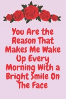 You Are the Reason That Makes Me Wake Up Every Morning With a Bright Smile On The Face: Notebook 120 pages (gift for him and her): anniversary Gifts for Girl and Men=Love and Romance gift: Valentine s 1679720481 Book Cover