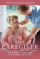 The Caregiver: The Greatest Achievement of my Career and in Life B0C95JDRM8 Book Cover