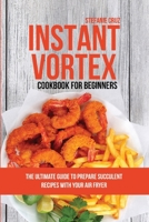 Instant Vortex Cookbook for Beginners: The Ultimate Guide to Prepare Succulent Recipes with Your Air Fryer 1801412650 Book Cover