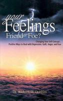 Your Feelings, Friends or Foe?: Changing Your Self-Concept...Positive Ways to Deal With Depression, Guilt, Anger, and Fear 097123115X Book Cover