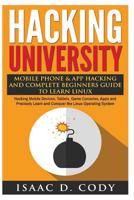 Hacking University: Mobile Phone & App Hacking and Complete Beginners Guide to Learn Linux: Hacking Mobile Devices, Tablets, Game Consoles, Apps and Precisely Learn and Conquer the Linux Operating Sys 1540512975 Book Cover
