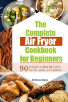 The Complete Air Fryer Cookbook for Beginners: 90 Whole Food Recipes to Fry, Bake, and Roast B08SBDVB9P Book Cover