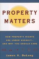 Property Matters: How Property Rights Are Under Assault and Why You Should Care 0684874377 Book Cover