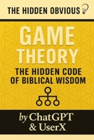 Game Theory - The Hidden Code of Biblical Wisdom: A forensic investigation and simulation testing perfomance in Game Theory using biblical principals (The Hidden Obvious) B0FKMSXV6M Book Cover
