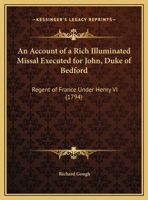 An Account of a Rich Illuminated Missal Executed for John Duke of Bedford, Regent of France Under Henry VI, and Afterwards in the Possession of the Late Duchess of Portland 1166431347 Book Cover