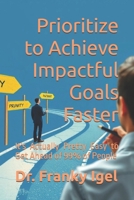Prioritize to Achieve Impactful Goals Faster: It's Actually Pretty Easy to Get Ahead of 99% of People B0DQCJ3YNY Book Cover