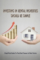 Investing In Rental Properties Should Be Simple: Simplified Guide To Find And Finance In Real Estate: New Real Estate Investors Guidance B09BLY7GP4 Book Cover