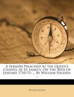 A sermon preached at the Queen's chappel at St. James's, on the 30th of January 1710/11. ... By William Higden, ... 1179564545 Book Cover