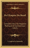 De L'Empire Du Bresil: Considere Sous Ses Rapports Politiques Et Commerciaux (1823) 1167590252 Book Cover