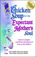 Chicken Soup for the Expectant Mother's Soul : 101 Stories to Inspire and Warm the Hearts of Soon-to-Be Mothers 1558747966 Book Cover