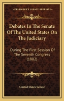 Debates In The Senate Of The United States On The Judiciary: During The First Session Of The Seventh Congress 1104022605 Book Cover