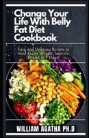 Change Your Life With Belly Fat Diet Cookbook: Easy and Delicious Recipes to Shed Excess Weight, Improve Health in 7 Days! B09CTVDPH2 Book Cover