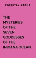 The Mystery Of The Seven Goddesses Of The Indiana Ocean: Emerging from the cavern, the traveler is forever changed. The mysteries of the seven ... never about magic or dominion (Ancient India) 962132887X Book Cover
