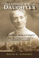 The Cannon King's Daughter: Banished from a dynasty, the true, untold story of Engelbertha Krupp 0615465285 Book Cover