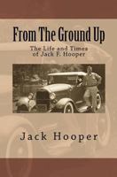 From The Ground Up: The Life and Times of Jack F. Hooper 1477497935 Book Cover