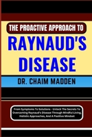 The Proactive Approach to Raynaud's Disease: From Symptoms To Solutions - Unlock The Secrets To Overcoming Raynaud's Disease Through Mindful Living, H B0CQHD6YML Book Cover