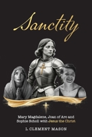 Sanctity: Mary Magdalene (of Bethany), Jehanne Darc (Joan of Arc), Sophia Magdalena Scholl, with Jesus the Christ 1764105109 Book Cover