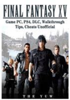 Final Fantasy XV Game PC, PS4, DLC, Walkthrough Tips, Cheats Unofficial 1981502971 Book Cover