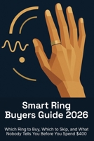 Smart Ring Buyers Guide 2026: Which Ring to Buy, Which to Skip, and What Nobody Tells You Before You Spend $400 B0H7BJMJKF Book Cover