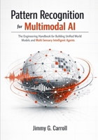 Pattern Recognition for Multimodal AI: The Engineering Handbook for Building Unified World Models and Multi-Sensory Intelligent Agents B0GQ3GKYNJ Book Cover