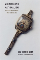 Victimhood Nationalism: History and Memory in a Global Age (Columbia Studies in International and Global History) 0231216882 Book Cover