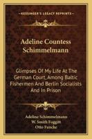 Adeline Countess Schimmelmann: Glimpses of My Life at the German Court, Among Baltic Fishermen and Berlin Socialists, and in Prison, Including 'a Home Abroad, ' by Pastor Otto Funcke (Classic Reprint) 1163267864 Book Cover