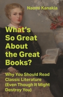 What's So Great about the Great Books?: Why You Should Read Classic Literature (Even Though It Might Destroy You) 0691251924 Book Cover