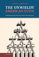 The Unwieldy American State: Administrative Politics Since the New Deal 1107004322 Book Cover