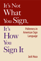 It's Not What You Sign, It's How You Sign It: Politeness in American Sign Language 1563683520 Book Cover