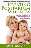 Creating Postpartum Wellness, Natural Solutions to Banish Depression after Childbirth 1938686365 Book Cover