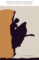 Guidelines to Starting and Maintaining a Church Dance Ministry 1602470197 Book Cover