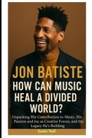 Jon Batiste: How Can Music Heal a Divided World?: Unpacking His Contribution to Music, His Passion and Joy as Creative Forces, and the Legacy He's Building B0F5BSNMR1 Book Cover