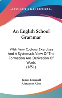 An English School Grammar: With Very Copious Exercises And A Systematic View Of The Formation And Derivation Of Words 1164569295 Book Cover