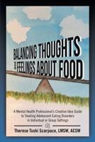 Balancing Thoughts and Feelings About Food: A Mental Health Professional’s Creative Idea Guide to Treating Adolescent Eating Disorders In Individual or Group Settings 1483478319 Book Cover