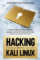 Hacking with Kali Linux: The Ultimate Beginner's Guide for Learning Kali Linux to Understand Wireless Network & Penetration Testing. Including How to Get Started with Scripting and Security 1706481004 Book Cover