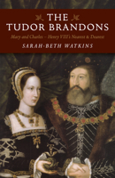 The Tudor Brandons: Mary and Charles - Henry VIII's Nearest & Dearest 1785353322 Book Cover