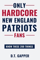 Only HARDCORE New England Patriots Fans Know These 200 Things B0GYQDGBK6 Book Cover